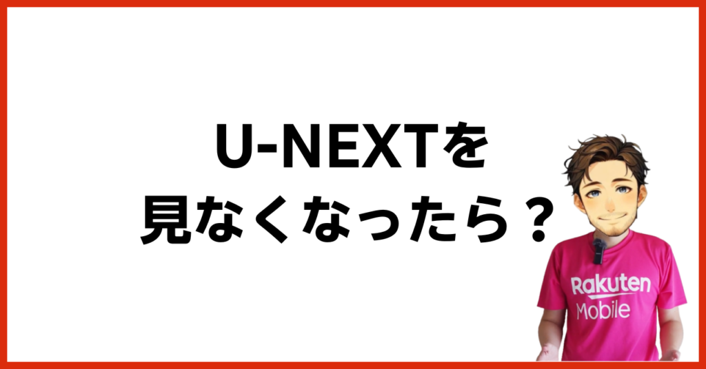 U-NEXTを見なくなったらどうすればよい？　
