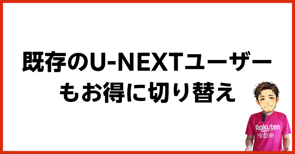 既存のU-NEXTユーザーもお得に切り替え可能