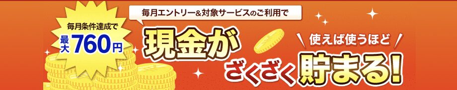 毎月エントリー＆対象サービスの利用で最大760円

